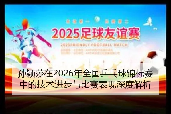 孙颖莎在2026年全国乒乓球锦标赛中的技术进步与比赛表现深度解析